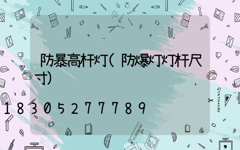 防暴高杆灯(防爆灯灯杆尺寸)
