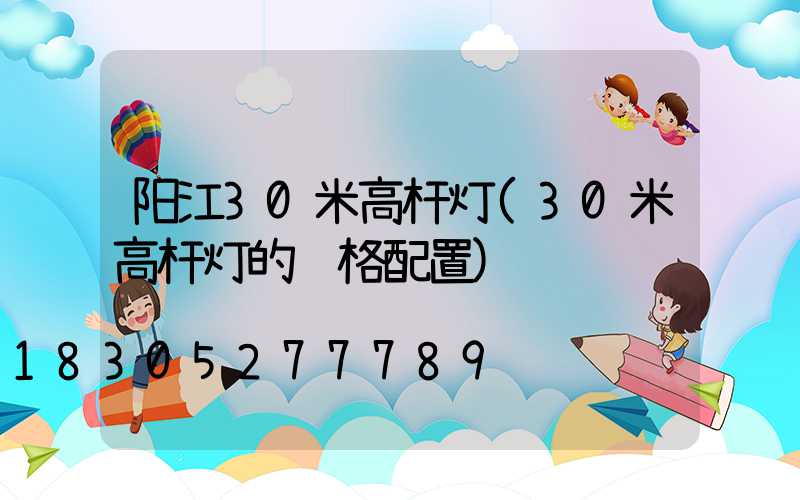 阳江30米高杆灯(30米高杆灯的规格配置)
