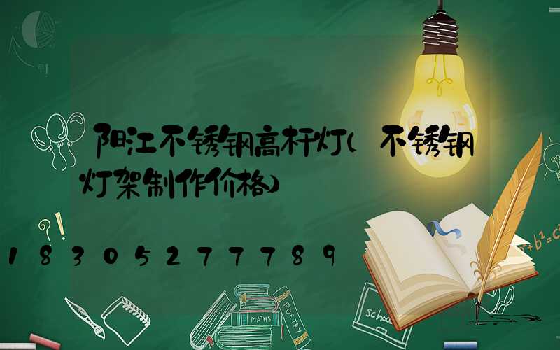 阳江不锈钢高杆灯(不锈钢灯架制作价格)
