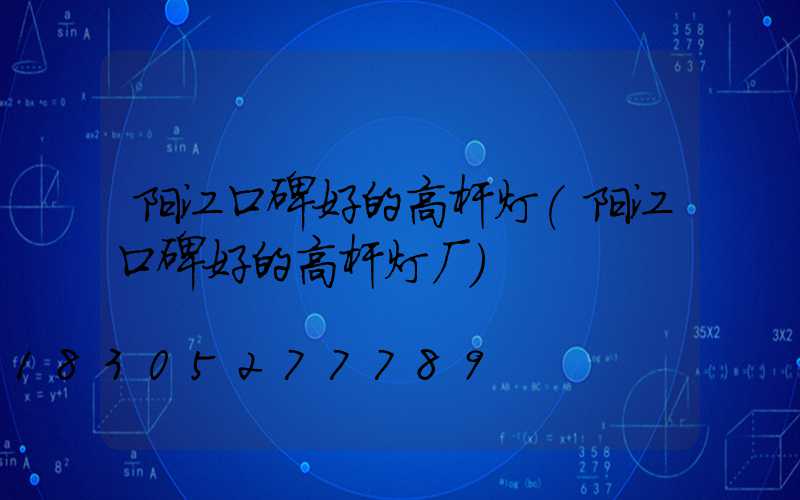 阳江口碑好的高杆灯(阳江口碑好的高杆灯厂)