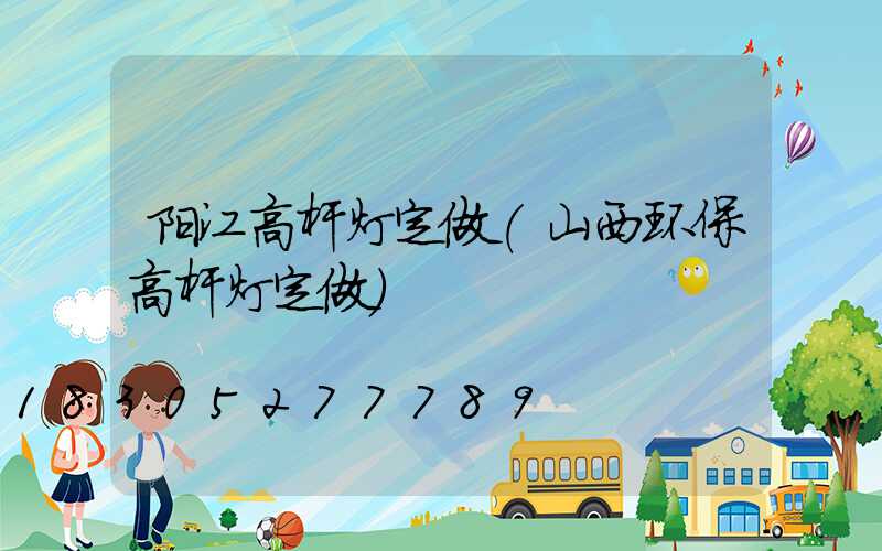 阳江高杆灯定做(山西环保高杆灯定做)