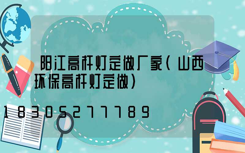 阳江高杆灯定做厂家(山西环保高杆灯定做)