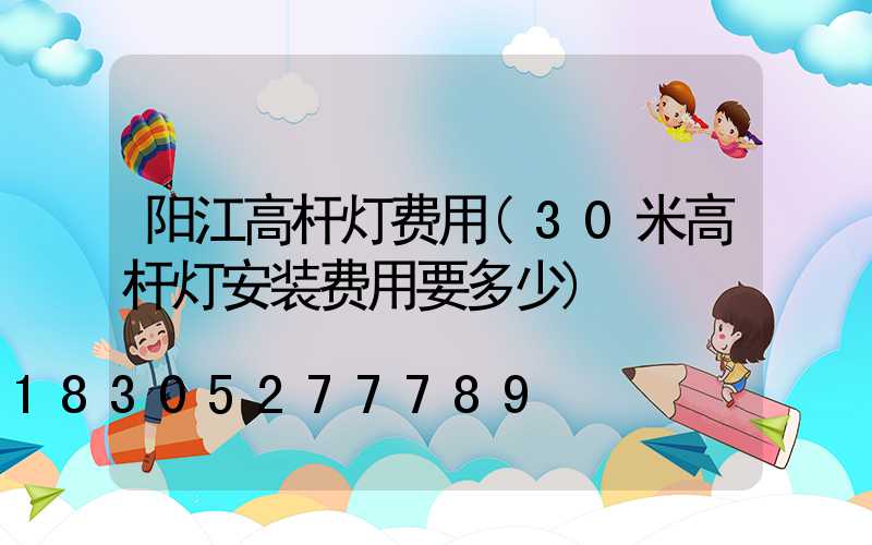 阳江高杆灯费用(30米高杆灯安装费用要多少)
