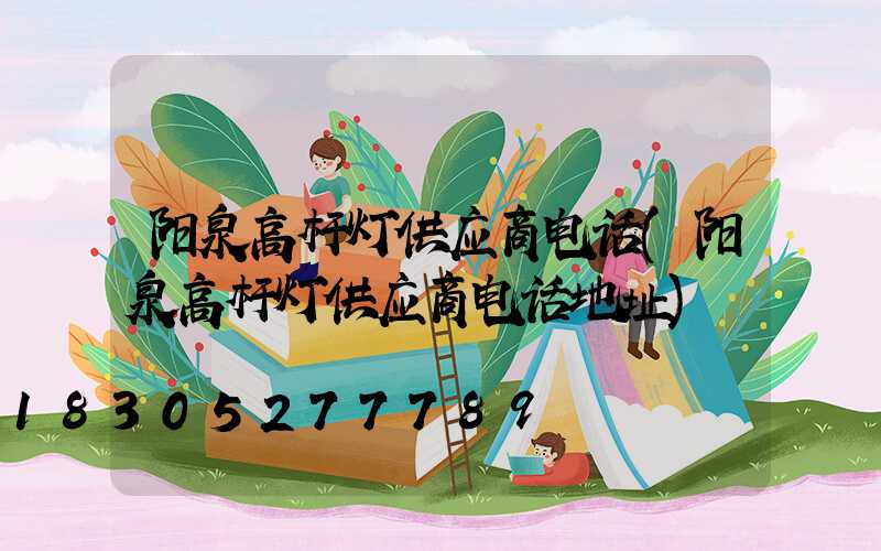 阳泉高杆灯供应商电话(阳泉高杆灯供应商电话地址)