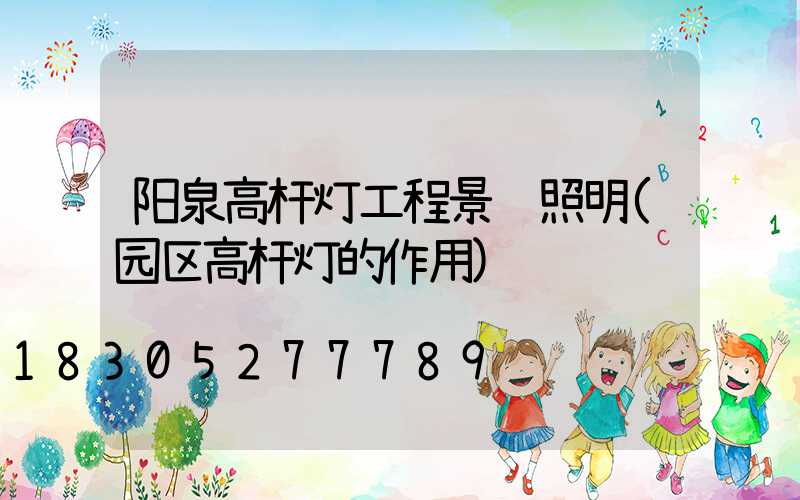 阳泉高杆灯工程景观照明(园区高杆灯的作用)