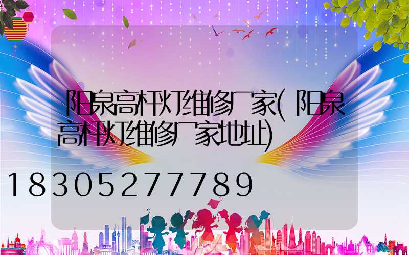 阳泉高杆灯维修厂家(阳泉高杆灯维修厂家地址)