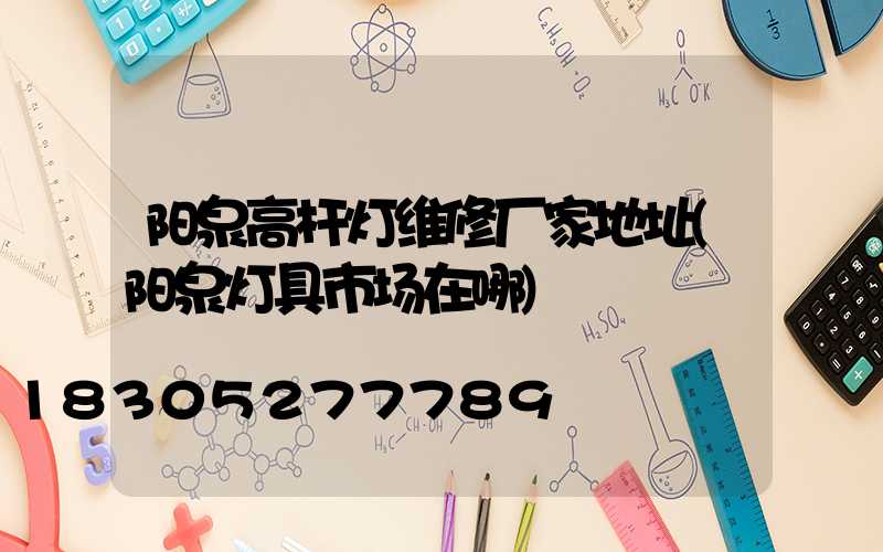 阳泉高杆灯维修厂家地址(阳泉灯具市场在哪)
