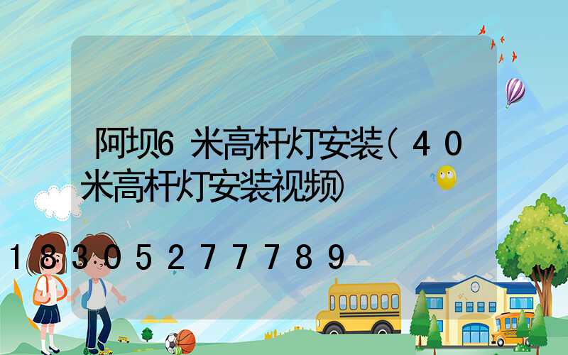 阿坝6米高杆灯安装(40米高杆灯安装视频)