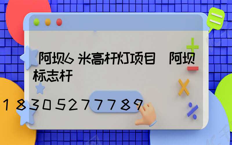 阿坝6米高杆灯项目(阿坝标志杆)