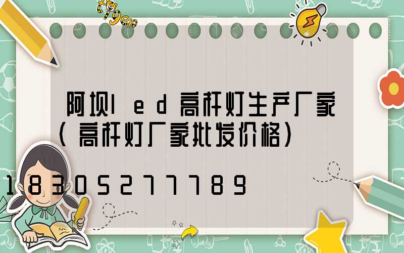 阿坝led高杆灯生产厂家(高杆灯厂家批发价格)