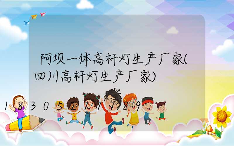 阿坝一体高杆灯生产厂家(四川高杆灯生产厂家)