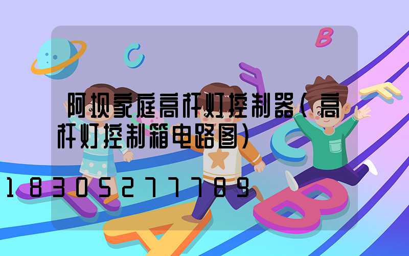 阿坝家庭高杆灯控制器(高杆灯控制箱电路图)