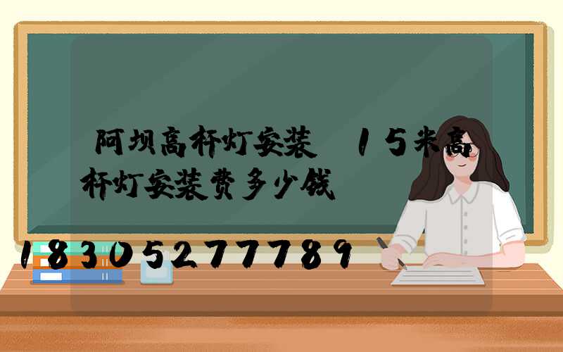 阿坝高杆灯安装(15米高杆灯安装费多少钱)