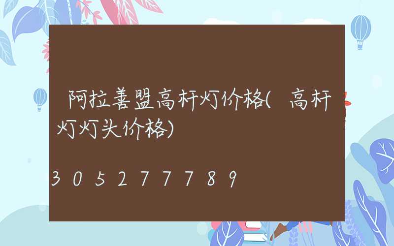 阿拉善盟高杆灯价格(高杆灯灯头价格)