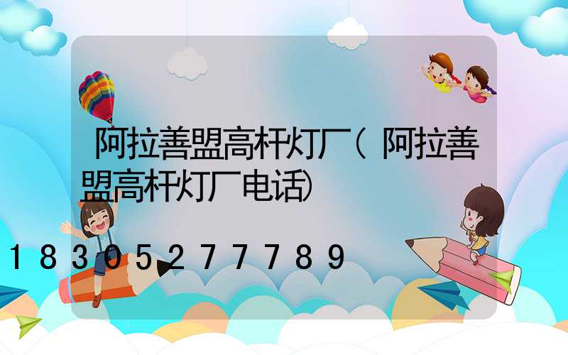阿拉善盟高杆灯厂(阿拉善盟高杆灯厂电话)