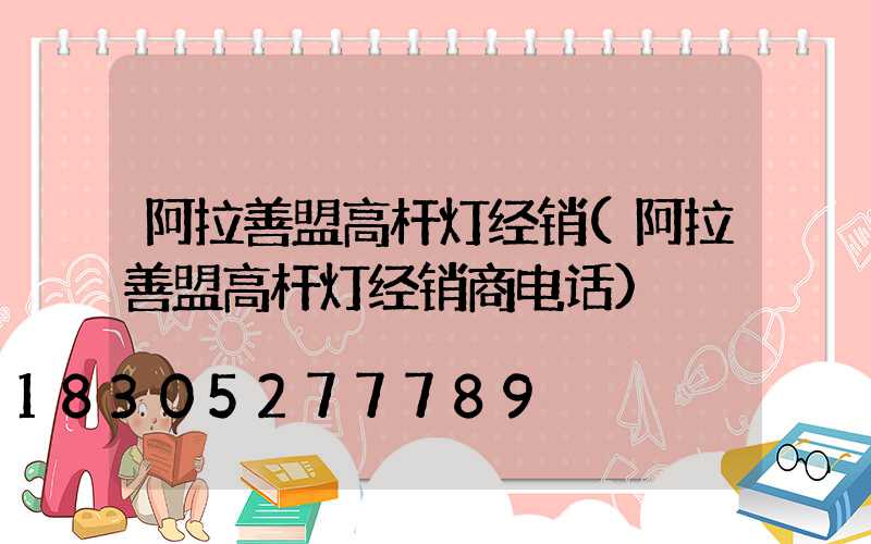 阿拉善盟高杆灯经销(阿拉善盟高杆灯经销商电话)