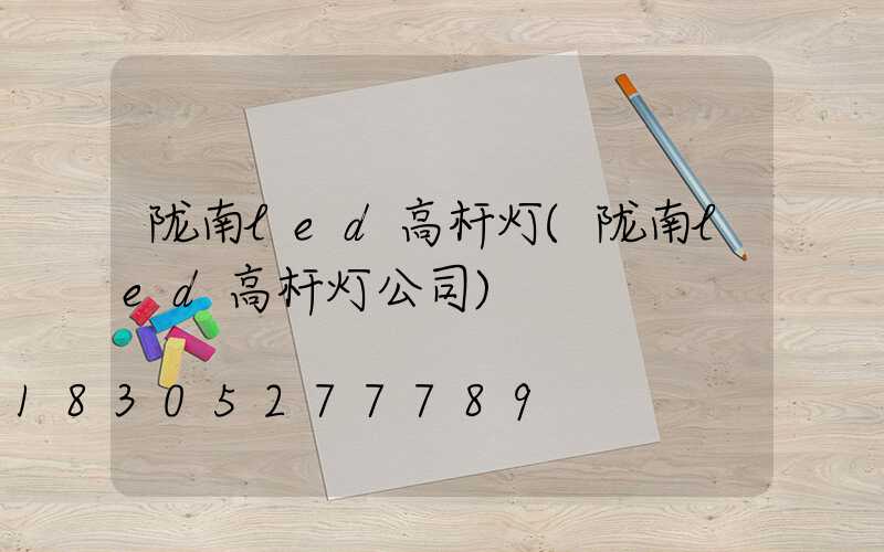 陇南led高杆灯(陇南led高杆灯公司)