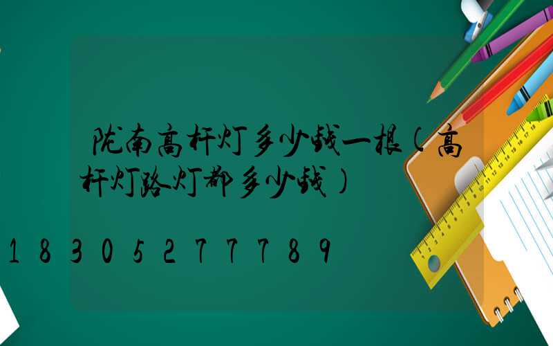 陇南高杆灯多少钱一根(高杆灯路灯都多少钱)