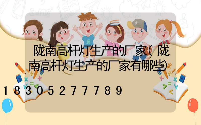 陇南高杆灯生产的厂家(陇南高杆灯生产的厂家有哪些)