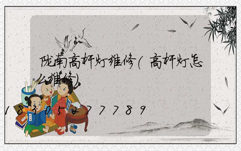 陇南高杆灯维修(高杆灯怎么维修)