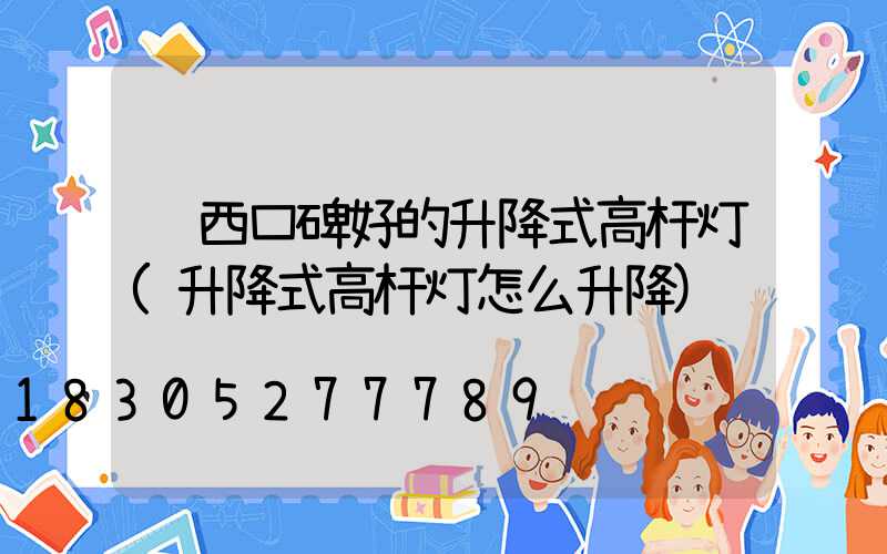 陕西口碑好的升降式高杆灯(升降式高杆灯怎么升降)