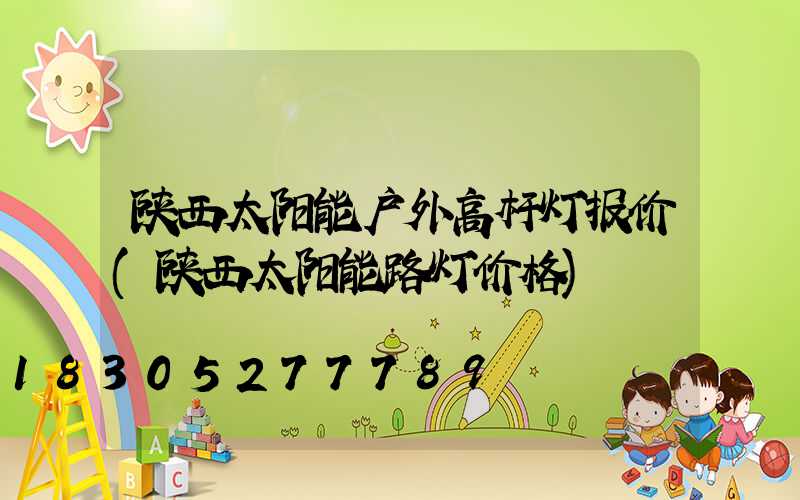 陕西太阳能户外高杆灯报价(陕西太阳能路灯价格)
