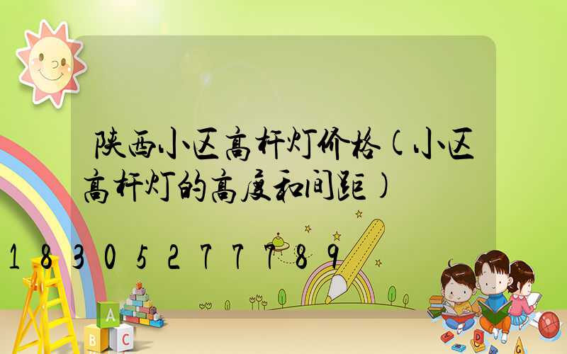 陕西小区高杆灯价格(小区高杆灯的高度和间距)
