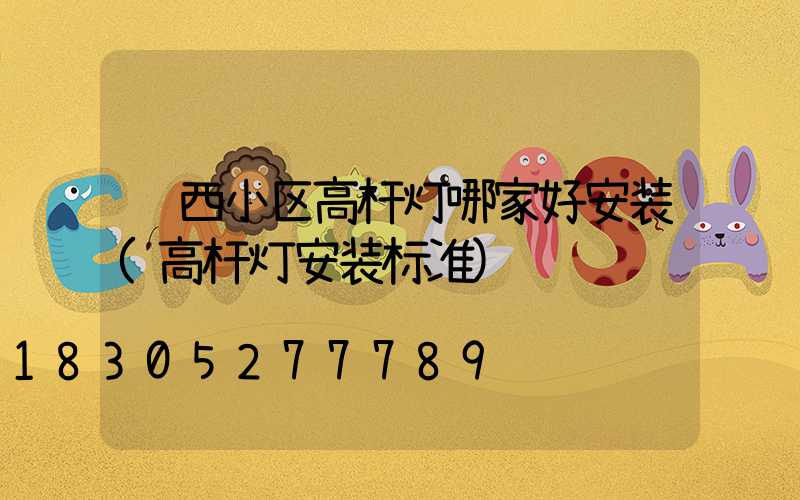陕西小区高杆灯哪家好安装(高杆灯安装标准)
