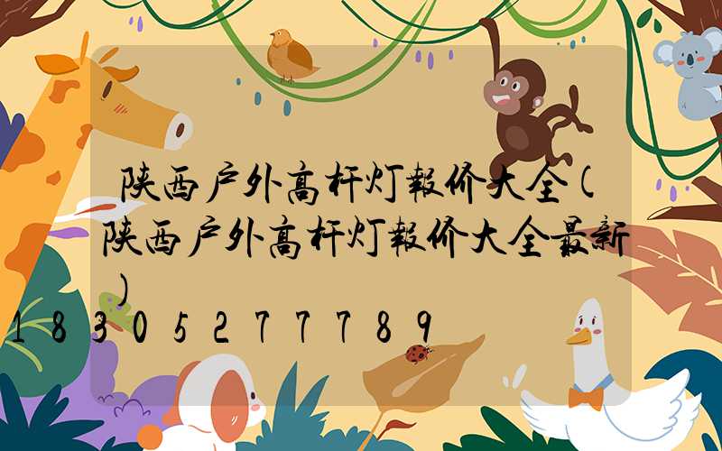陕西户外高杆灯报价大全(陕西户外高杆灯报价大全最新)