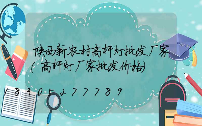 陕西新农村高杆灯批发厂家(高杆灯厂家批发价格)