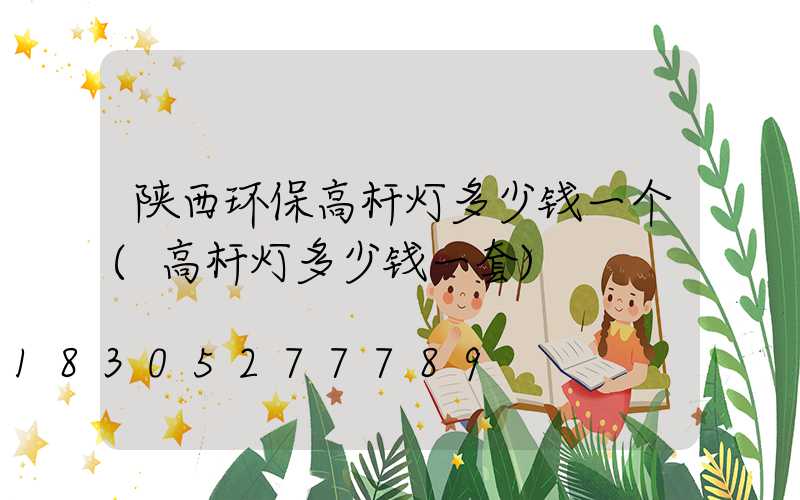 陕西环保高杆灯多少钱一个(高杆灯多少钱一套)