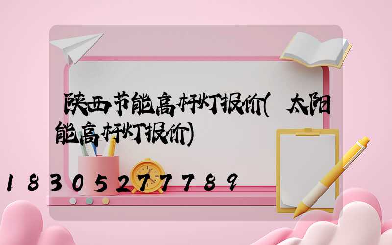 陕西节能高杆灯报价(太阳能高杆灯报价)