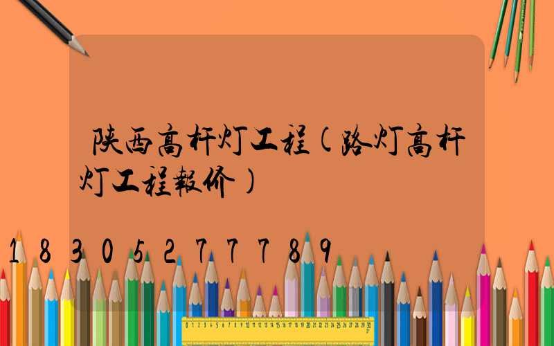 陕西高杆灯工程(路灯高杆灯工程报价)