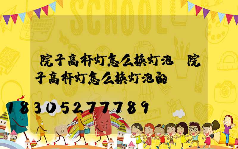院子高杆灯怎么换灯泡(院子高杆灯怎么换灯泡的)