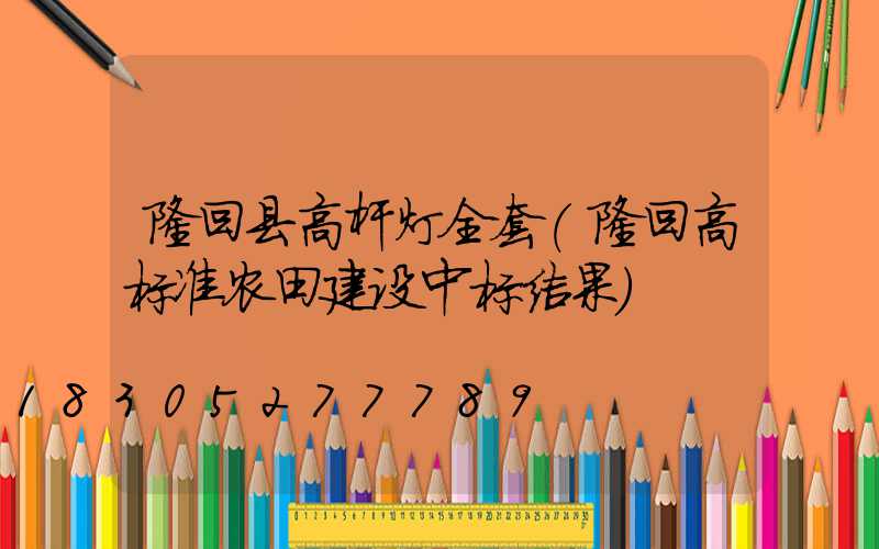 隆回县高杆灯全套(隆回高标准农田建设中标结果)