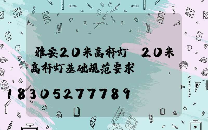 雅安20米高杆灯(20米高杆灯基础规范要求)
