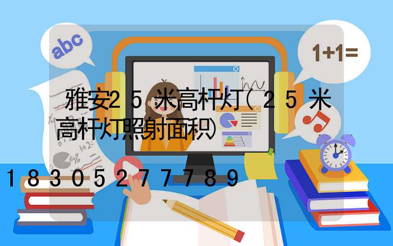雅安25米高杆灯(25米高杆灯照射面积)
