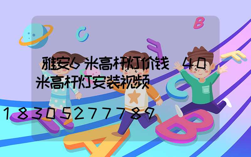 雅安6米高杆灯价钱(40米高杆灯安装视频)