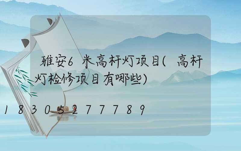 雅安6米高杆灯项目(高杆灯检修项目有哪些)