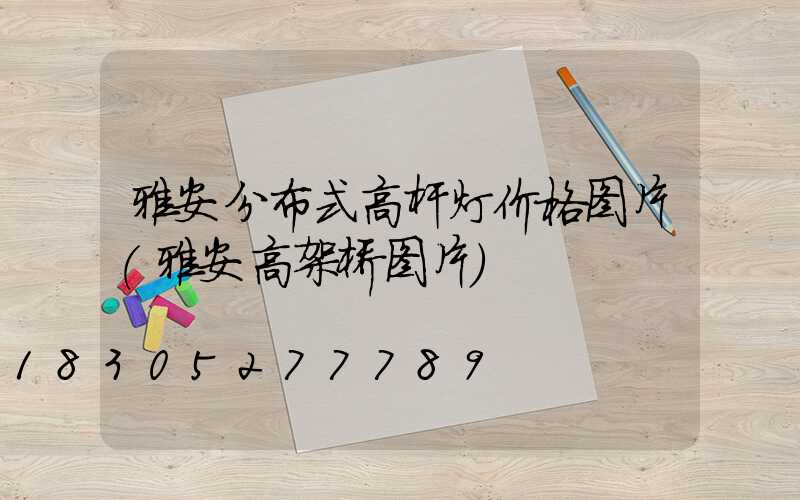 雅安分布式高杆灯价格图片(雅安高架桥图片)