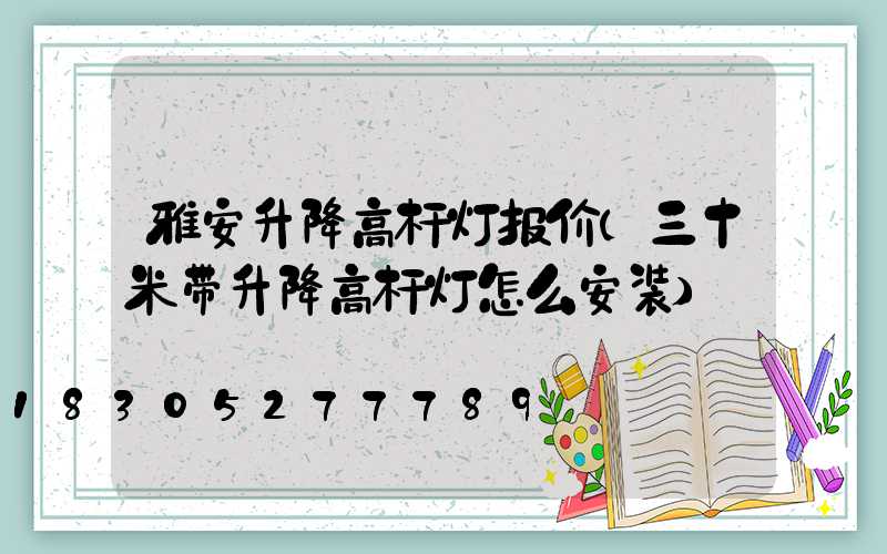 雅安升降高杆灯报价(三十米带升降高杆灯怎么安装)