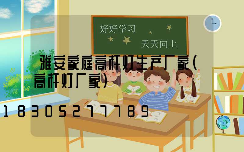 雅安家庭高杆灯生产厂家(高杆灯厂家)