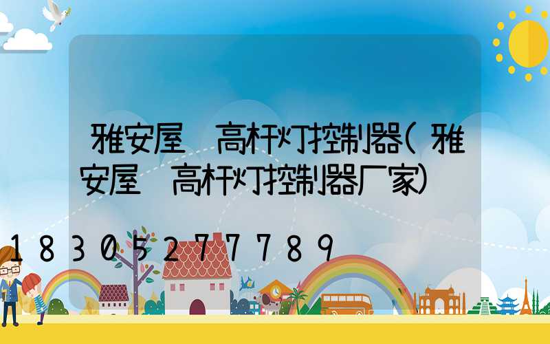 雅安屋顶高杆灯控制器(雅安屋顶高杆灯控制器厂家)