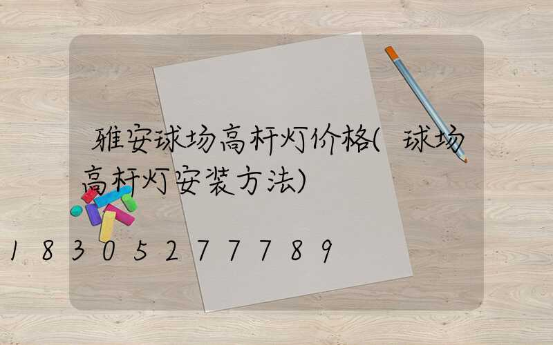 雅安球场高杆灯价格(球场高杆灯安装方法)