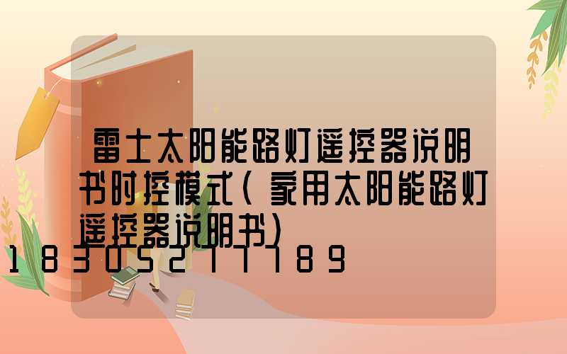 雷士太阳能路灯遥控器说明书时控模式(家用太阳能路灯遥控器说明书)