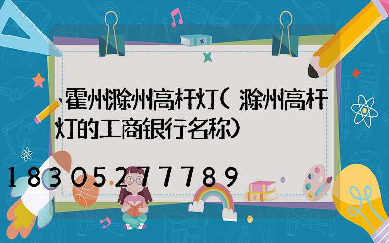 霍州滁州高杆灯(滁州高杆灯的工商银行名称)