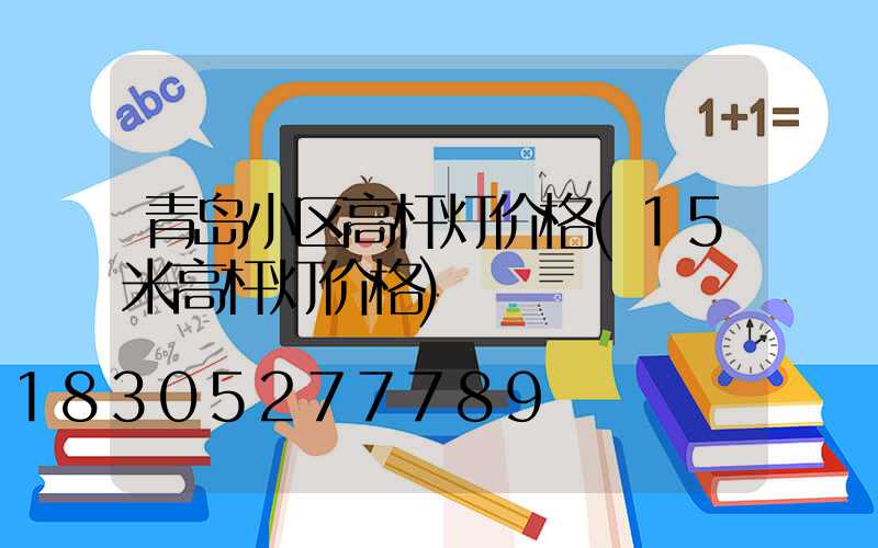 青岛小区高杆灯价格(15米高杆灯价格)