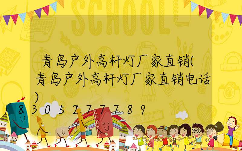 青岛户外高杆灯厂家直销(青岛户外高杆灯厂家直销电话)