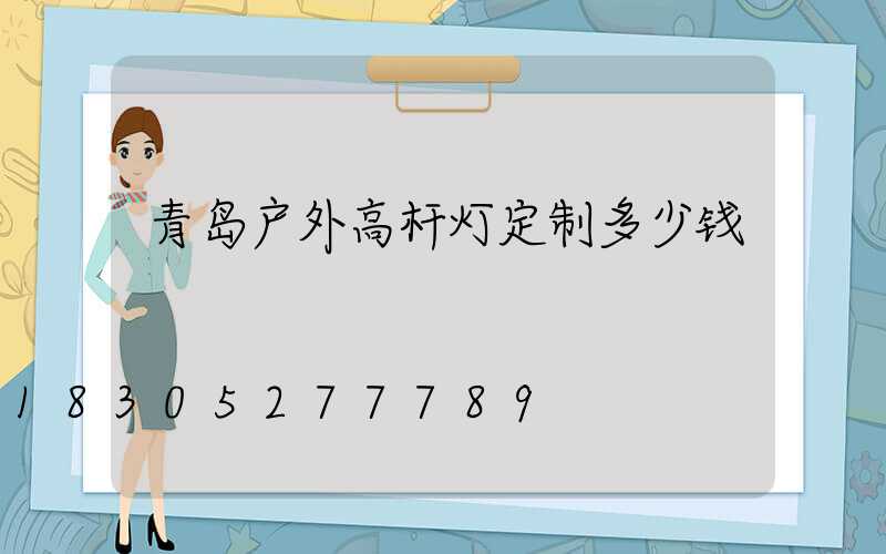 青岛户外高杆灯定制多少钱