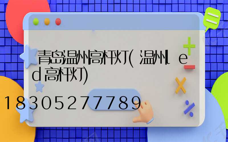 青岛温州高杆灯(温州led高杆灯)